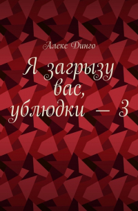 Алекс Динго - Я загрызу вас, ублюдки – 3