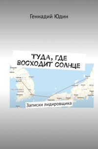 Геннадий Юдин - Туда, где восходит солнце. Записки лидировщика