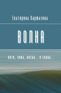 Екатерина Кармазина - Волна. Лето, зима, весна… и снова…