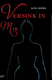 Alexa Moore - Versink in mir - Prickelnde BDSM-Erlebnisse für die Fantasien, die wir uns verbieten