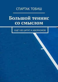 Спартак Тобиш - Большой теннис со смыслом. Ещё 100 цитат и афоризмов