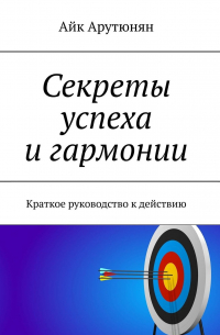 Секреты успеха и гармонии. Краткое руководство к действию