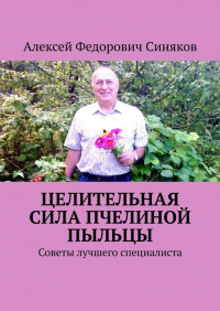 Алексей Федорович Синяков - Целительная сила пчелиной пыльцы. Советы лучшего специалиста