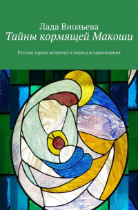 Лада Виольева - Тайны кормящей Макоши. Русская здрава младенцу в период вскармливания
