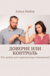 Алиса Майер - Доверие или контроль. Что лучше для гармоничных отношений