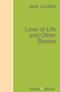 Джек Лондон - Love of Life and Other Stories