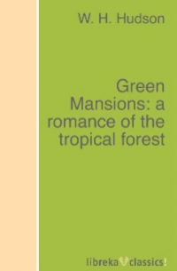 Уильям Хадсон - Green Mansions: a romance of the tropical forest
