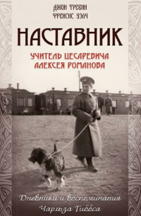 Наставник. Учитель Цесаревича Алексея Романова. Дневники и воспоминания Чарльза Гиббса