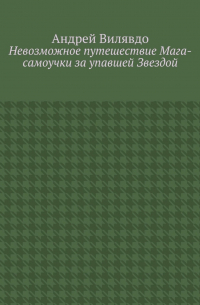 Андрей Вилявдо - Невозможное путешествие Мага-самоучки за упавшей Звездой