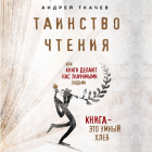 протоиерей Андрей Ткачев - Таинство чтения. Как книги делают нас значимыми людьми