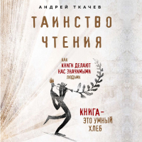 протоиерей Андрей Ткачев - Таинство чтения. Как книги делают нас значимыми людьми