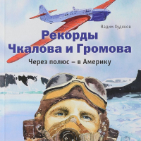 Вадим Худяков - Рекорды Чкалова и Громова. Через полюс – в Америку