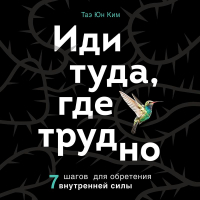  - Иди туда, где трудно. 7 шагов для обретения внутренней силы