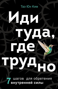  - Иди туда, где трудно. 7 шагов для обретения внутренней силы