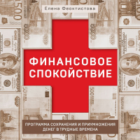 Елена Феоктистова - Финансовое спокойствие. Программа сохранения и приумножения денег в трудные времена