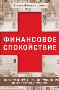Елена Феоктистова - Финансовое спокойствие. Программа сохранения и приумножения денег в трудные времена