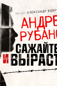 Андрей Рубанов - Сажайте, и вырастет