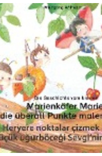 Wolfgang Wilhelm - Die Geschichte vom kleinen Marienkäfer Marie, die überall Punkte malen wollte. Deutsch-Türkisch. / Heryere noktalar çizmek isteyen küçük uğurböceği Sevgi'nin hikayesi. Almanca-Türkçe.