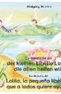 Wolfgang Wilhelm - Die Geschichte von der kleinen Libelle Lolita, die allen helfen will. Deutsch-Spanisch. / La historia de Lolita, la pequeña libélula, que a todos quiere ayudar. Aleman-Español.