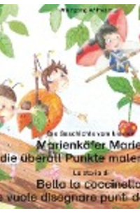 Wolfgang Wilhelm - Die Geschichte vom kleinen Marienkäfer Marie, die überall Punkte malen wollte. Deutsch-Italienisch / La storia di Bella la coccinella, che vuole disegnare punti dappertutto. Tedesco-Italiano