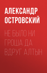 Александр Островский - Не было ни гроша да вдруг алтын