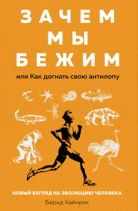 Бернд Хайнрих - Зачем мы бежим, или Как догнать свою антилопу. Новый взгляд на эволюцию человека