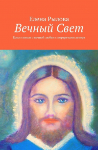 Елена Рылова - Вечный Свет. Цикл стихов о вечной любви с портретами автора