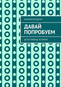 Валерий Булыгин - Давай попробуем. Детективные истории