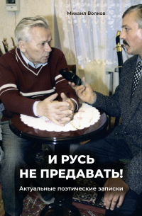 Михаил Волков - «И Русь не предавать!». Актуальные поэтические записки