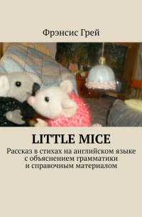 Фрэнсис Грей - Little mice. Рассказ в стихах на английском языке с объяснением грамматики и справочным материалом