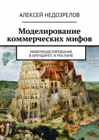 Алексей Недозрелов - Моделирование коммерческих мифов. Мифомоделирование в брендинге и рекламе