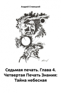 Андрей В. Ставицкий - Седьмая печать. Глава 4. Четвертая Печать Знания: Тайна небесная