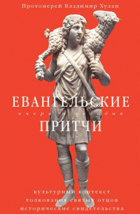 Евангельские притчи вчера и сегодня. Культурный контекст, толкования святых отцов, исторические свидетельства