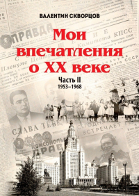 Валентин Скворцов - Мои впечатления о XX веке. Часть II. 1953—1968