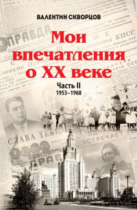 Валентин Скворцов - Мои впечатления о XX веке. Часть II. 1953—1968