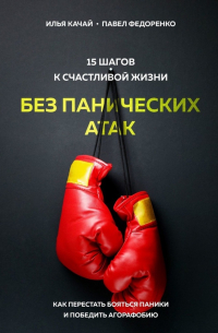 15 шагов к счастливой жизни без панических атак. Как перестать бояться паники и победить агорафобию