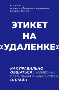 Елена Вос - Этикет на «удаленке». Как правильно общаться с коллегами, партнерами и начальством онлайн