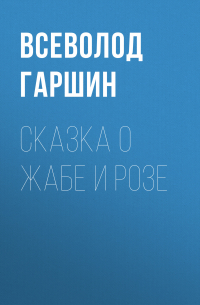 Всеволод Гаршин - Сказка о жабе и розе