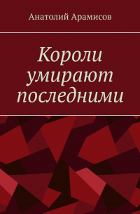 Анатолий Арамисов - Короли умирают последними