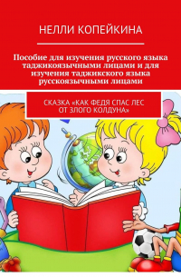 Нелли Копейкина - Пособие для изучения русского языка таджикоязычными лицами и для изучения таджикского языка русскоязычными лицами. Сказка «Как Федя спас лес от злого колдуна»