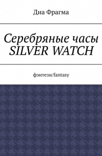 Диа Фрагма - Серебряные часы Silver Watch. Фэнтези/fantasy