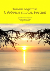 Татьяна Муратова - С добрым утром, Россия! Гражданская лирика. Муки творчества. Мир искусства