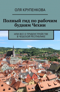 Оля Крупенкова - Полный гид по рабочим будням Чехии. Или все о трудоустройстве в Чешской Республике