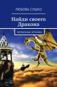 Любовь Сушко - Найди своего Дракона. Волшебные хроники