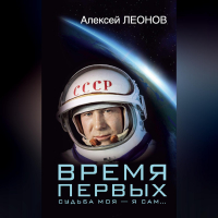 Алексей Леонов - Время первых. Судьба моя – я сам…