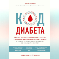 Джейсон Фанг - Код диабета. Научные данные о том, как диабет 2-го типа стал самой «внезапной» болезнью столетия, и простая программа восстановления без инъекций и лекарств