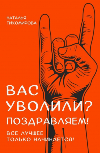 Наталья Тихомирова - Вас уволили? Поздравляем! Все лучшее только начинается!