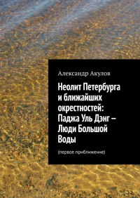 Александр Акулов - Неолит Петербурга и ближайших окрестностей: Паджа Уль Дэнг – Люди Большой Воды. Первое приближение