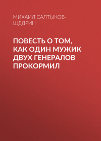 Михаил Салтыков-Щедрин - Повесть о том, как один мужик двух генералов прокормил