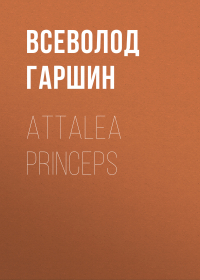 Всеволод Гаршин - Attalea princeps
